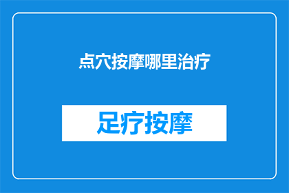 点穴按摩哪里治疗(点穴按摩：哪里可以治疗？)