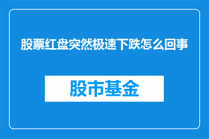 股票红盘突然极速下跌怎么回事(股票红盘突然极速下跌的原因是什么？)