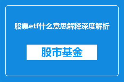 股票etf什么意思解释深度解析(股票ETF是什么意思？深度解析与投资策略全面指南)