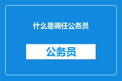 什么是调任公务员(什么是调任公务员？)