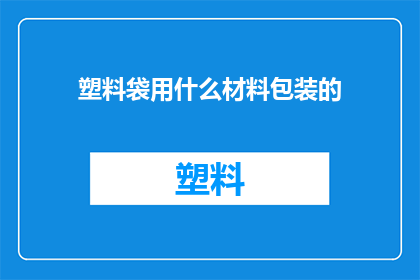 塑料袋用什么材料包装的(塑料袋是如何被不同材料所包裹的？)