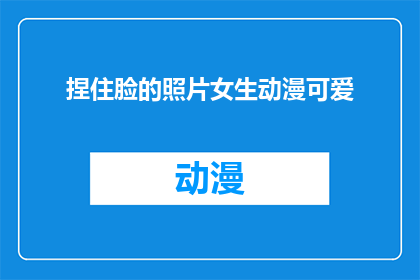 捏住脸的照片女生动漫可爱(女生动漫可爱风格，捏住脸的照片是否真实存在？)