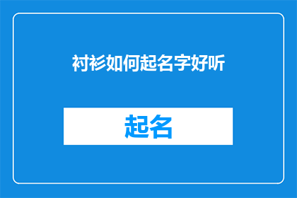 衬衫如何起名字好听(如何给衬衫起一个既好听又吸引人的名字？)