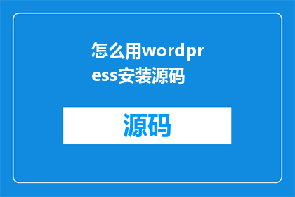 怎么用wordpress安装源码(如何利用WordPress安装源码？)