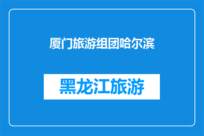 厦门旅游组团哈尔滨(厦门旅游团前往哈尔滨，这一行程是否值得期待？)