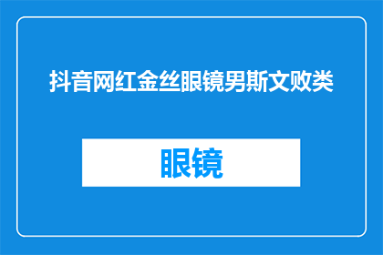 抖音网红金丝眼镜男斯文败类(抖音网红金丝眼镜男斯文败类，他究竟是一个怎样的存在？)