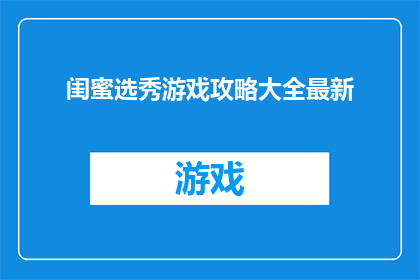 闺蜜选秀游戏攻略大全最新(如何成为闺蜜选秀游戏的高手？最新攻略大全助你一臂之力)
