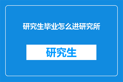 研究生毕业怎么进研究所(研究生如何成功跻身研究所？)