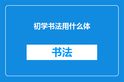 初学书法用什么体(初学书法者应选择哪种字体？)