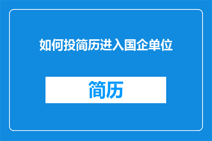 如何投简历进入国企单位(如何有效投递简历以加入国有企业的行列？)