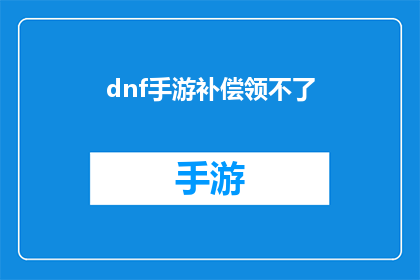 dnf手游补偿领不了(DNF手游玩家遭遇补偿领取难题)