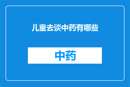 儿童去谈中药有哪些(探讨儿童使用中药的注意事项与益处)