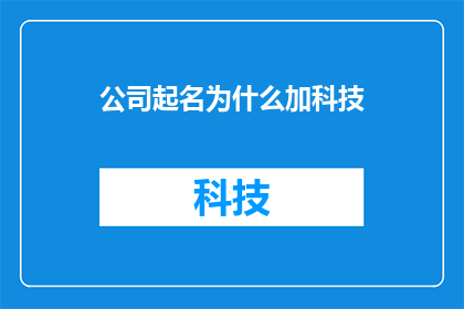 公司起名为什么加科技(为什么在公司命名时会加入科技二字？)
