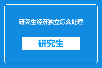 研究生经济独立怎么处理(研究生经济独立：如何有效管理个人财务以实现经济自立？)