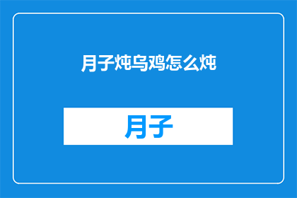 月子炖乌鸡怎么炖(如何制作美味的月子乌鸡炖品？)