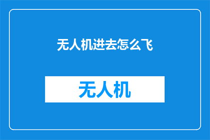无人机进去怎么飞(无人机飞行技巧：如何安全高效地操控无人机进行空中作业？)