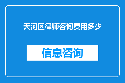 天河区律师咨询费用多少(天河区律师咨询费用是多少？)