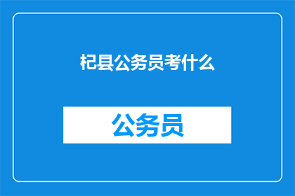 杞县公务员考什么(杞县公务员考试内容是什么？)