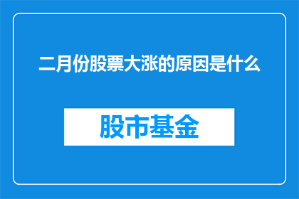 二月份股票大涨的原因是什么(探究二月份股票价格飙升背后的深层原因是什么？)