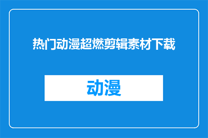 热门动漫超燃剪辑素材下载(是否能够获取热门动漫超燃剪辑素材的下载权限？)