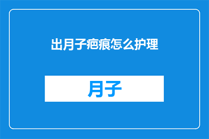 出月子疤痕怎么护理(如何护理出月子期间留下的疤痕？)
