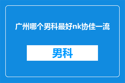 广州哪个男科最好nk协佳一流(广州男科治疗哪家最好？nk协佳一流是否值得推荐？)