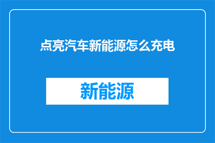 点亮汽车新能源怎么充电(如何为新能源汽车进行高效充电？)