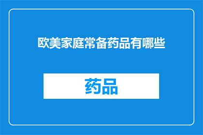 欧美家庭常备药品有哪些(您知道欧美家庭常备药品有哪些吗？)