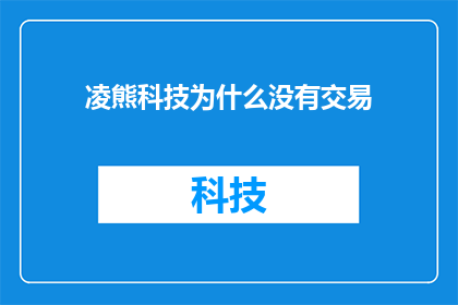 凌熊科技为什么没有交易(凌熊科技为何未开放交易功能？)