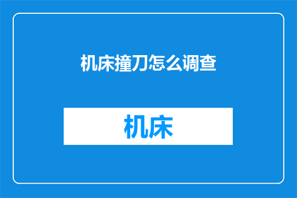 机床撞刀怎么调查(如何调查机床撞刀事故的原因？)