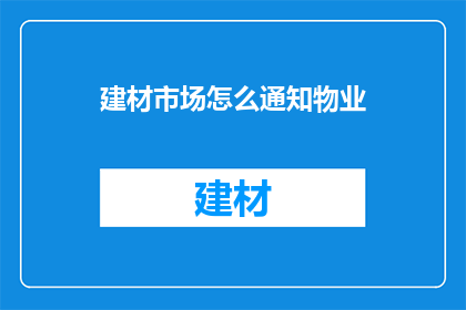 建材市场怎么通知物业(如何有效通知物业建材市场变动？)