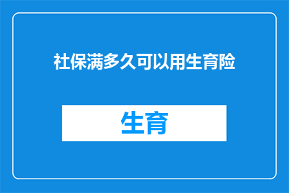 社保满多久可以用生育险(生育险的申请条件是什么？需要满足社保满多少年的要求？)