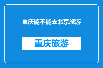 重庆能不能去北京旅游(重庆能否前往北京进行旅游？)