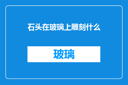 石头在玻璃上雕刻什么(石头在玻璃上雕刻什么？探索艺术与自然的对话)