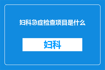 妇科急症检查项目是什么(妇科急症检查项目究竟包括哪些内容？)