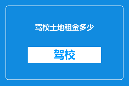 驾校土地租金多少(驾校土地租金是多少？)