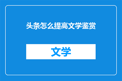 头条怎么提高文学鉴赏(如何有效提升个人在头条平台上的文学鉴赏能力？)