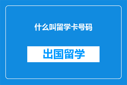 什么叫留学卡号码(留学卡号码是什么？)