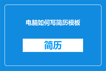 电脑如何写简历模板(如何高效撰写一份引人注目的电脑简历模板？)