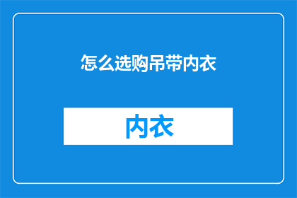 怎么选购吊带内衣(如何挑选合适的吊带内衣？)