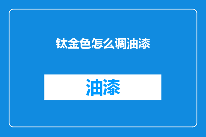 钛金色怎么调油漆(如何调色钛金色油漆？)