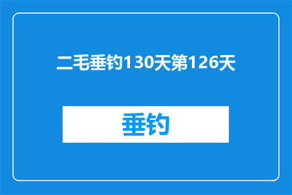 二毛垂钓130天第126天(二毛垂钓130天第126天：持续的坚持与收获？)