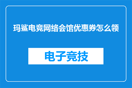 玛鲨电竞网络会馆优惠券怎么领(如何领取玛鲨电竞网络会馆的独家优惠券？)