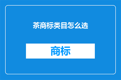 茶商标类目怎么选(如何为你的茶品牌选择合适的商标类目？)