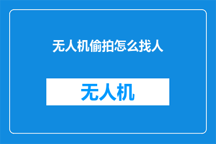 无人机偷拍怎么找人(如何寻找无人机偷拍的幕后黑手？)