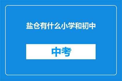 盐仓有什么小学和初中(盐仓区有哪些小学和初中教育机构？)