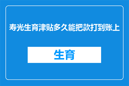 寿光生育津贴多久能把款打到账上(多久能收到寿光生育津贴？)
