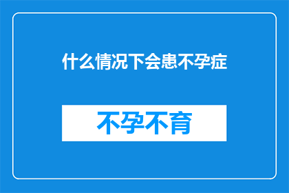 什么情况下会患不孕症(什么情况下会导致女性不孕？)