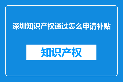 深圳知识产权通过怎么申请补贴(如何申请深圳知识产权补贴？)