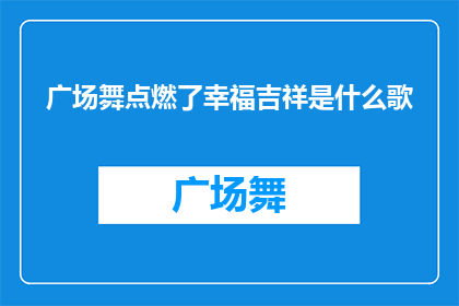 广场舞点燃了幸福吉祥是什么歌(广场舞点燃了幸福吉祥是什么歌曲的疑问长标题？)